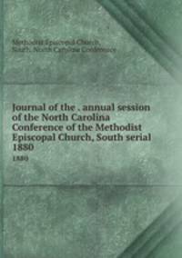 Journal of the . annual session of the North Carolina Conference of the Methodist Episcopal Church, South serial. 1880