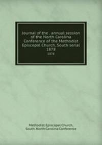 Journal of the . annual session of the North Carolina Conference of the Methodist Episcopal Church, South serial. 1878