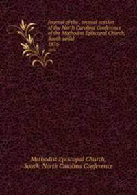 Journal of the . annual session of the North Carolina Conference of the Methodist Episcopal Church, South serial. 1876