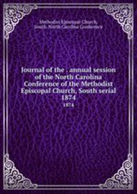Journal of the . annual session of the North Carolina Conference of the Methodist Episcopal Church, South serial. 1874