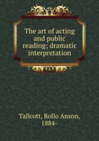 The art of acting and public reading; dramatic interpretation