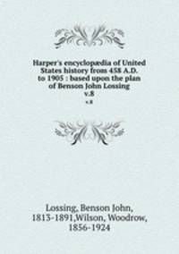 Harper`s encyclopdia of United States history from 458 A.D. to 1905 : based upon the plan of Benson John Lossing. v.8