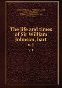 The life and times of Sir William Johnson, bart.. v.1