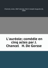 L`aurole; comdie en cinq actes par J. Chancel & H. De Gorsse