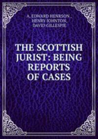 THE SCOTTISH JURIST: BEING REPORTS OF CASES