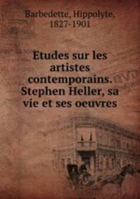 Etudes sur les artistes contemporains. Stephen Heller, sa vie et ses oeuvres
