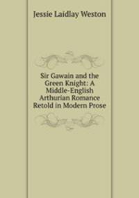 Sir Gawain and the Green Knight: A Middle-English Arthurian Romance Retold in Modern Prose
