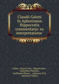 Claudii Galeni In Aphorismos Hippocratis commentaria: ex interpretatione .