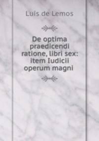 De optima praedicendi ratione, libri sex: item Iudicii operum magni .