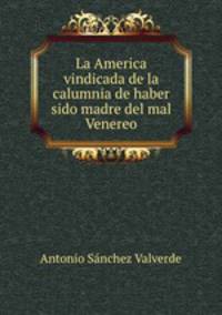 La America vindicada de la calumnia de haber sido madre del mal Venereo