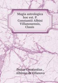 Magia astrologica hoc est. P. Constantii Albini Villanouensis, Clauis .