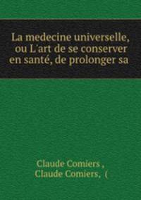 La medecine universelle, ou L`art de se conserver en sant, de prolonger sa .
