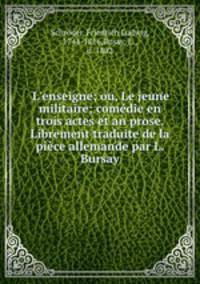 L`enseigne; ou, Le jeune militaire; comdie en trois actes et an prose. Librement traduite de la pice allemande par L. Bursay