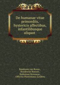 De humanae vitae primordiis, hystericis affectibus,infantilibusque aliquot .
