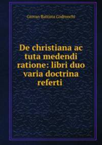 De christiana ac tuta medendi ratione: libri duo varia doctrina referti .