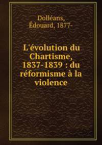 L`volution du Chartisme, 1837-1839 : du rformisme la violence