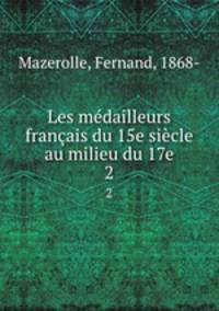 Les mdailleurs franais du 15e sicle au milieu du 17e. 2