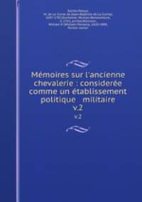 Mmoires sur l`ancienne chevalerie : considere comme un tablissement politique & militaire. v.2