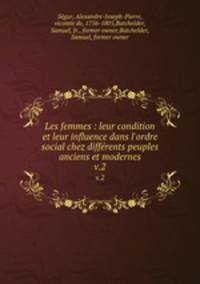 Les femmes : leur condition et leur influence dans l`ordre social chez diffrents peuples anciens et modernes. v.2