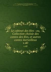 Le cabinet des fes : ou, Collection choisie des contes des fes, et autres contes merveilleux. v.40