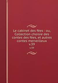 Le cabinet des fes : ou, Collection choisie des contes des fes, et autres contes merveilleux. v.39