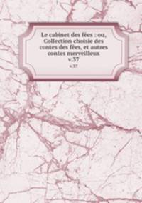 Le cabinet des fes : ou, Collection choisie des contes des fes, et autres contes merveilleux. v.37