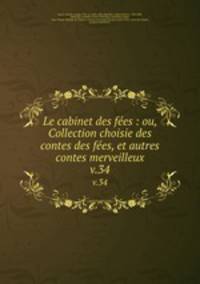 Le cabinet des fes : ou, Collection choisie des contes des fes, et autres contes merveilleux. v.34