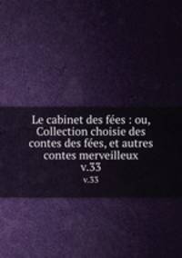Le cabinet des fes : ou, Collection choisie des contes des fes, et autres contes merveilleux. v.33