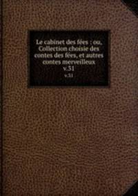 Le cabinet des fes : ou, Collection choisie des contes des fes, et autres contes merveilleux. v.31