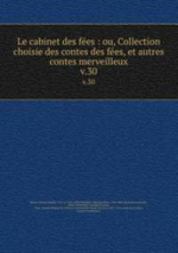 Le cabinet des fes : ou, Collection choisie des contes des fes, et autres contes merveilleux. v.30