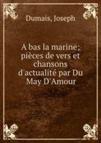 A bas la marine; pices de vers et chansons d`actualit par Du May D`Amour