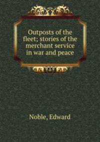 Outposts of the fleet; stories of the merchant service in war and peace