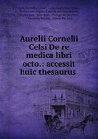 Aurelii Cornelii Celsi De re medica libri octo.: accessit huic thesaurus .