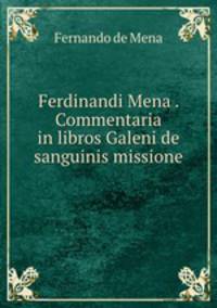 Ferdinandi Mena . Commentaria in libros Galeni de sanguinis missione .