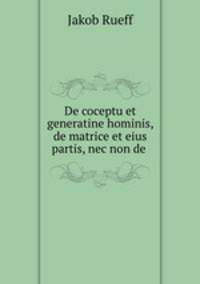 De coceptu et generatine hominis, de matrice et eius partis, nec non de .