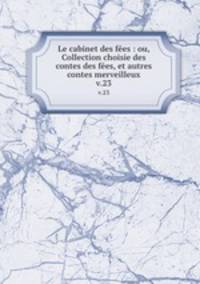 Le cabinet des fes : ou, Collection choisie des contes des fes, et autres contes merveilleux. v.23