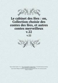 Le cabinet des fes : ou, Collection choisie des contes des fes, et autres contes merveilleux. v.22