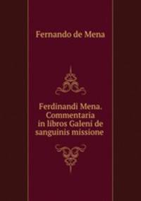 Ferdinandi Mena. Commentaria in libros Galeni de sanguinis missione .