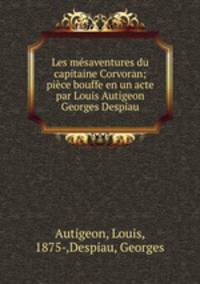 Les msaventures du capitaine Corvoran; pice bouffe en un acte par Louis Autigeon & Georges Despiau