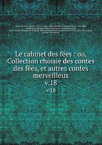 Le cabinet des fes : ou, Collection choisie des contes des fes, et autres contes merveilleux. v.18