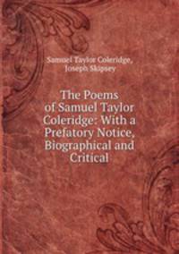 The Poems of Samuel Taylor Coleridge: With a Prefatory Notice, Biographical and Critical