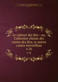 Le cabinet des fes : ou, Collection choisie des contes des fes, et autres contes merveilleux. v.16