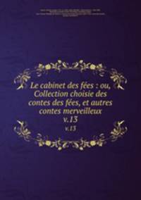 Le cabinet des fes : ou, Collection choisie des contes des fes, et autres contes merveilleux. v.13