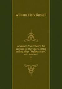 A Sailor`s Sweetheart. An account of the wreck of the sailing ship, "Waldershare," etc. A novel.. 1