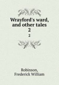 Wrayford`s ward, and other tales. 2