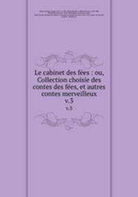 Le cabinet des fes : ou, Collection choisie des contes des fes, et autres contes merveilleux. v.3