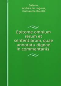 Epitome omnium rerum et sententiarum, quae annotatu dignae in commentariis .