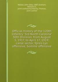 Official history of the 120th Infantry "3rd North Carolina" 30th Division, from August 5, 1917, to April 17, 1919; canal sector, Ypres-Lys offensive, Somme offensive