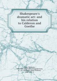Shakespeare`s dramatic art: and his relation to Calderon and Goethe