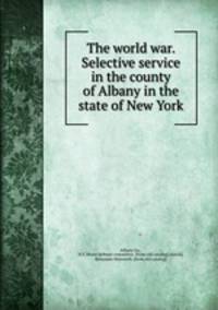 The world war. Selective service in the county of Albany in the state of New York